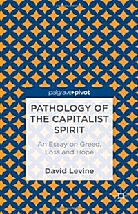 Pathology of the Capitalist Spirit : An Essay on Greed, Loss, and Hope (Hardcover)