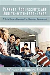 Parents: Adolescents Are Adults-With-Less-Sense: A Christ-Centered Approach to Adolescent Development (Hardcover)