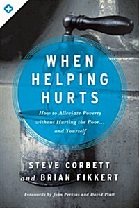 When Helping Hurts: How to Alleviate Poverty Without Hurting the Poor... and Yourself (Paperback)