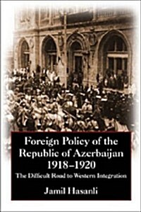 Foreign Policy of the Republic of Azerbaijan : The Difficult Road to Western Integration, 1918-1920 (Hardcover)