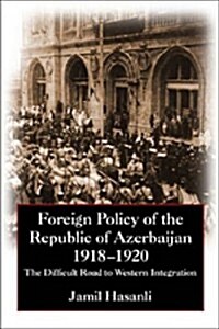 Foreign Policy of the Republic of Azerbaijan : The Difficult Road to Western Integration, 1918-1920 (Paperback)