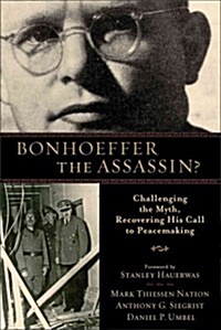 Bonhoeffer the Assassin?: Challenging the Myth, Recovering His Call to Peacemaking (Paperback)