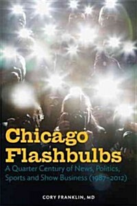 Chicago Flashbulbs: A Quarter Century of News, Politics, Sports, and Show Business (1987-2012) (Paperback)