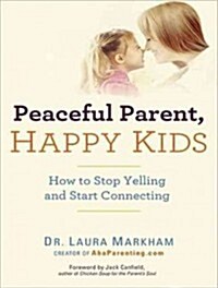 Peaceful Parent, Happy Kids: How to Stop Yelling and Start Connecting (Audio CD)