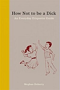 How Not to Be a Dick: An Everyday Etiquette Guide (Hardcover)