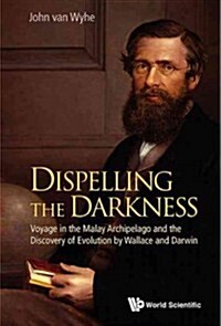 Dispelling the Darkness: Voyage in the Malay Archipelago and the Discovery of Evolution by Wallace and Darwin (Hardcover)