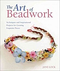 The Art of Beadwork: Techniques and Inspirational Projects for Creating Exquisite Pieces (Paperback)