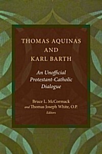 Thomas Aquinas and Karl Barth: An Unofficial Catholic-Protestant Dialogue (Paperback)
