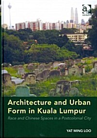 Architecture and Urban Form in Kuala Lumpur : Race and Chinese Spaces in a Postcolonial City (Hardcover, New ed)