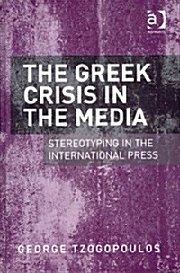 The Greek Crisis in the Media : Stereotyping in the International Press (Hardcover, New ed)