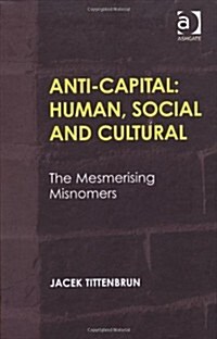 Anti-Capital: Human, Social and Cultural : The Mesmerising Misnomers (Hardcover)