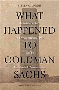 What Happened to Goldman Sachs?: An Insiders Story of Organizational Drift and Its Unintended Consequences (Hardcover)