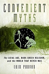 Convenient Myths: The Axial Age, Dark Green Religion, and the World That Never Was (Hardcover)