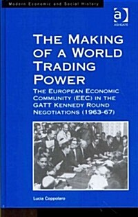 The Making of a World Trading Power : The European Economic Community (EEC) in the GATT Kennedy Round Negotiations (1963–67) (Hardcover)