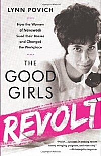 The Good Girls Revolt: How the Women of Newsweek Sued Their Bosses and Changed the Workplace (Paperback)