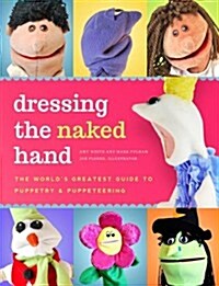 Dressing the Naked Hand: The Worlds Greatest Guide to Making, Staging, and Performing with Puppets (Book and DVD) (Paperback)