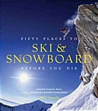 Fifty Places to Ski and Snowboard Before You Die: Downhill Experts Share the Worlds Greatest Destinations (Hardcover)