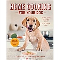 Home Cooking for Your Dog: 75 Holistic Recipes for a Healthier Dog (Hardcover)