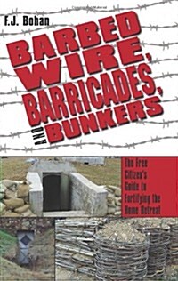 Barbed Wire, Barricades, and Bunkers: The Free Citizens Guide to Fortifying the Home Retreat (Paperback)