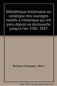 Biblioth?ue Am?icaine Ou Catalogue Des Ouvrages Relatifs a Lam?ique Qui Ont Paru Depuis Sa Decouverte Jusqua Lan 1700 (Hardcover)