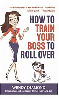 How to Train Your Boss to Roll Over: Tips to Becoming a Top Dog (Hardcover)