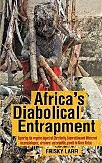 Africas Diabolical Entrapment: Exploring the Negative Impact of Christianity, Superstition and Witchcraft on Psychological, Structural and Scientific (Paperback)