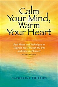 Calm Your Mind, Warm Your Heart: Real Voices and Techniques to Support You Through the Ups and Downs of Cancer (Paperback, 2)