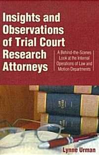 Insights and Observations of Trial Court Research Attorneys: A Behind-The-Scenes Look at the Internal Operations of Law and Motion Departments (Paperback)