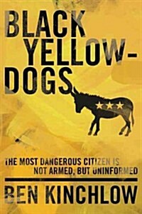 Black Yellowdogs: The Most Dangerous Citizen Is Not Armed, But Uninformed (Paperback)