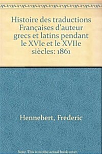 Histoire Des Traductions Fran?ises Dauteur Grecs Et Latins Pendant Le Xvie Et Le Xviie Si?les (Hardcover)
