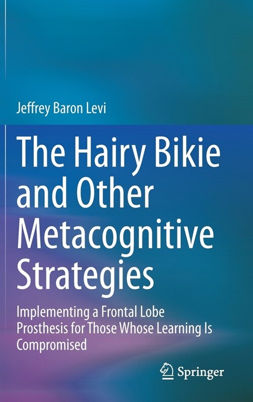 The Hairy Bikie and Other Metacognitive Strategies: Implementing a Frontal Lobe Prosthesis for Those Whose Learning Is Compromised (Hardcover, 2020)