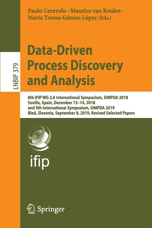 Data-Driven Process Discovery and Analysis: 8th Ifip Wg 2.6 International Symposium, Simpda 2018, Seville, Spain, December 13-14, 2018, and 9th Intern (Paperback, 2020)