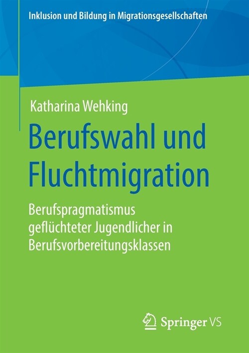 Berufswahl Und Fluchtmigration: Berufspragmatismus Gefl?hteter Jugendlicher in Berufsvorbereitungsklassen (Paperback, 1. Aufl. 2020)