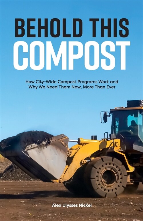 Behold This Compost: How City-Wide Compost Programs Work and Why We Need Them Now, More Than Ever (Paperback)