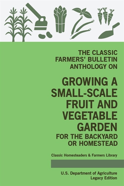 The Classic Farmers Bulletin Anthology On Growing A Small-Scale Fruit And Vegetable Garden For The Backyard Or Homestead (Legacy Edition): Original U (Paperback, Legacy)