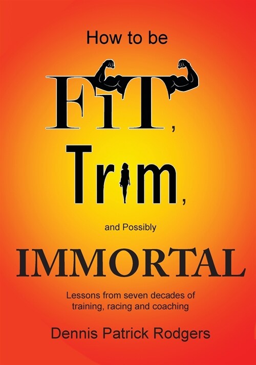 How to Be Fit, Trim, and Possibly Immortal: Lessons from seven decades of training, racing and coaching (Paperback)