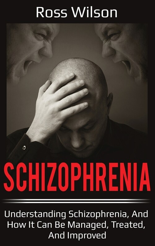 Schizophrenia: Understanding Schizophrenia, and how it can be managed, treated, and improved (Hardcover)