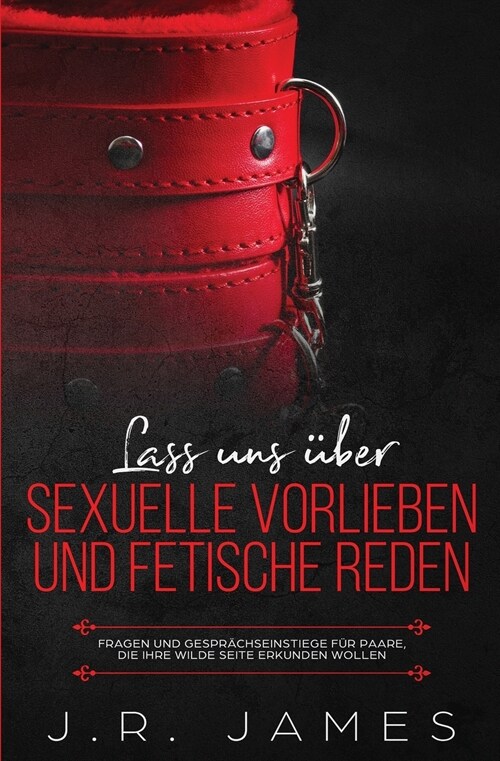 Lass uns ?er sexuelle Vorlieben und Fetische reden: Fragen und Gespr?hseinstiege f? Paare, die ihre wilde Seite erkunden wollen (Paperback)