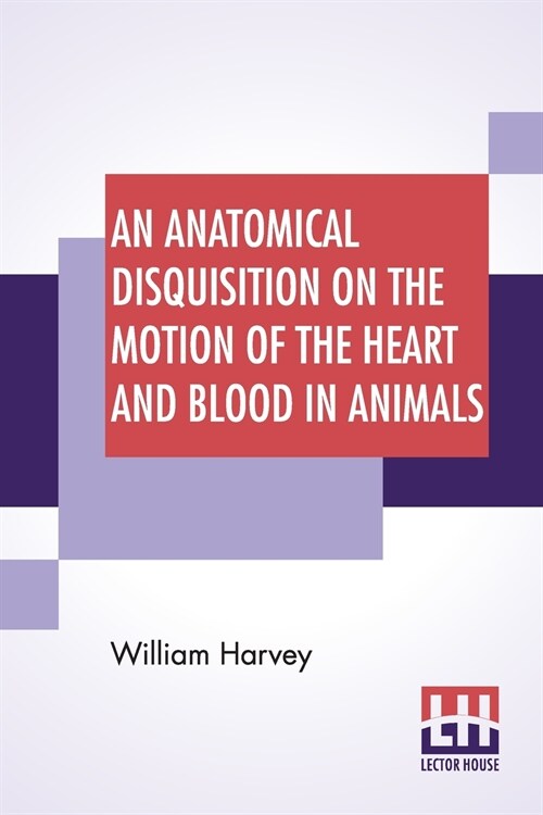 An Anatomical Disquisition On The Motion Of The Heart And Blood In Animals: Translated By Robert Willis, Revised & Edited By Alexander Bowie (Paperback)