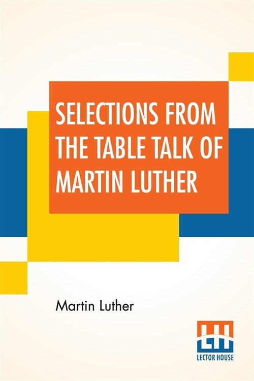 Selections From The Table Talk Of Martin Luther: Translated By Captain Henry Bell; Edited By Henry Morley (Paperback)