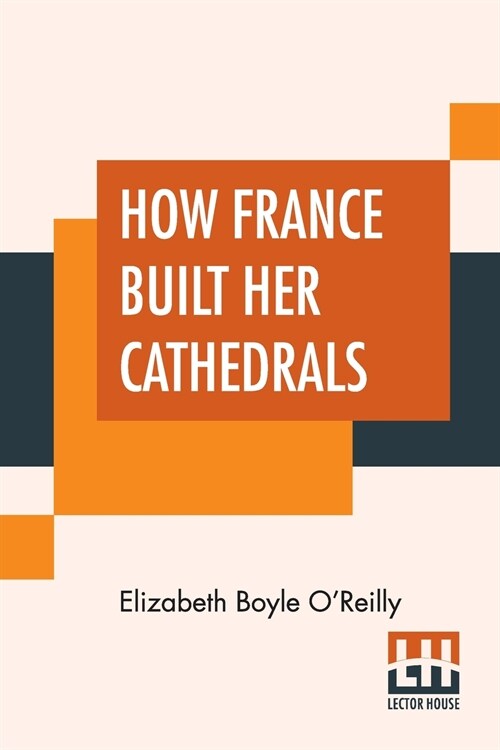 How France Built Her Cathedrals: A Study In The Twelfth And Thirteenth Centuries (Paperback)
