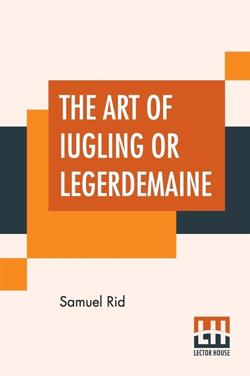 The Art Of Iugling Or Legerdemaine: Wherein Is Deciphered, All The Conueyances Of Legerdemaine And Iugling (Paperback)