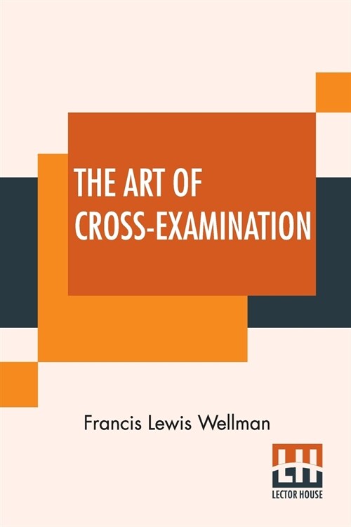 The Art Of Cross-Examination: With The Cross-Examinations Of Important Witnesses In Some Celebrated Cases (Paperback)