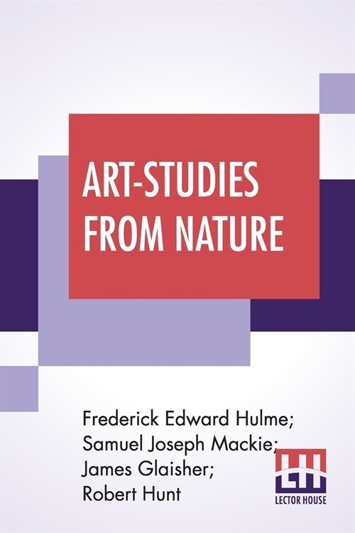 Art-Studies From Nature: As Applied To Design Comprised In Foiur Papers By Frederick Edward Hulme, Samuel Joseph Mackie, James Glaisher, Robert (Paperback)