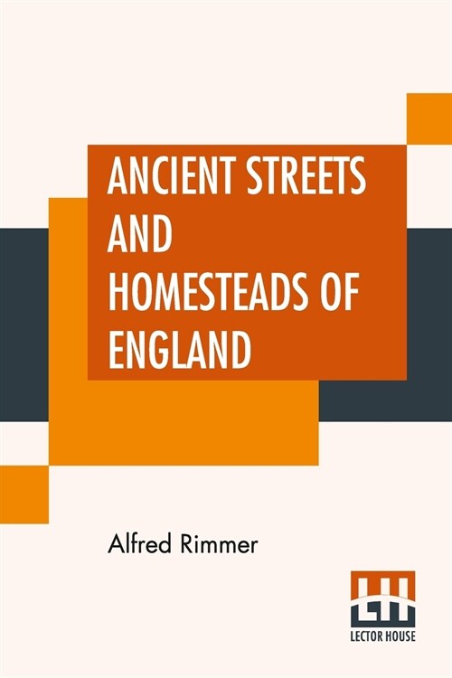 Ancient Streets And Homesteads Of England: And An Introduction By The Very Rev. J. S. Howson, D.D. (Paperback)