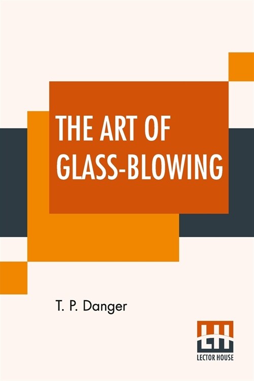 The Art Of Glass-Blowing: Or Plain Instructions For Making The Chemical And Philosophical Instruments Which Are Formed Of Glass (Paperback)