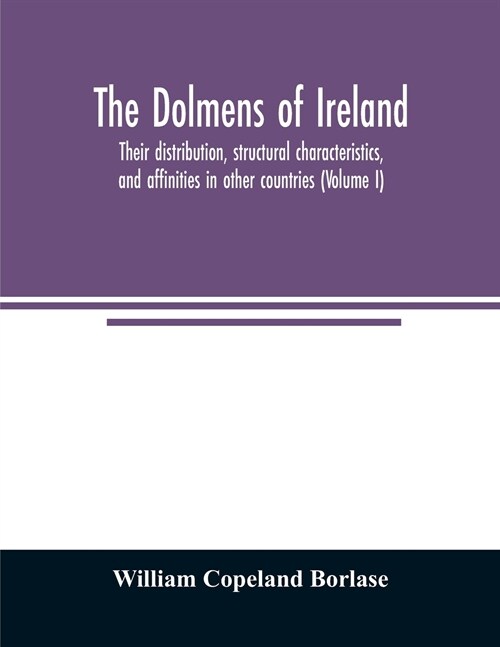 The dolmens of Ireland, their distribution, structural characteristics, and affinities in other countries; together with the folk-lore attaching to th (Paperback)