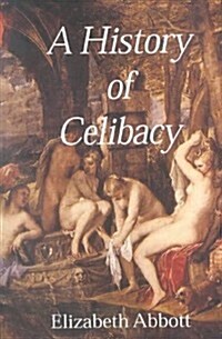A History of Celibacy : from Athena to Elizabeth I, Leornardo Da Vinci, Florence Nightingale, Ghandi and Cher (Paperback)