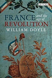 France and the Age of Revolution : Regimes Old and New from Louis XIV to Napoleon Bonaparte (Paperback)