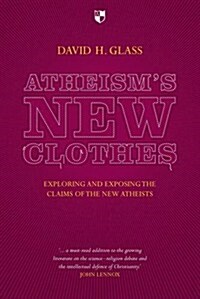 Atheisms New Clothes : Exloring and Exposing the Claims of the New Atheists (Paperback)